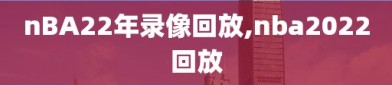 nBA22年录像回放,nba2022回放