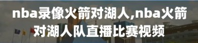 nba录像火箭对湖人,nba火箭对湖人队直播比赛视频