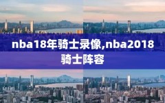 nba18年骑士录像,nba2018骑士阵容