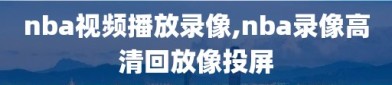 nba视频播放录像,nba录像高清回放像投屏