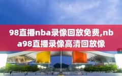 98直播nba录像回放免费,nba98直播录像高清回放像