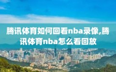 腾讯体育如何回看nba录像,腾讯体育nba怎么看回放