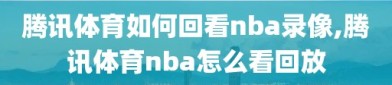 腾讯体育如何回看nba录像,腾讯体育nba怎么看回放