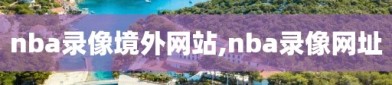 nba录像境外网站,nba录像网址