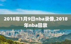 2018年1月9日nba录像,2018年nba回放