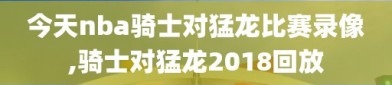 今天nba骑士对猛龙比赛录像,骑士对猛龙2018回放