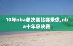 10年nba总决赛比赛录像,nba十年总决赛