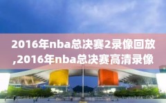 2016年nba总决赛2录像回放,2016年nba总决赛高清录像