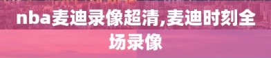 nba麦迪录像超清,麦迪时刻全场录像