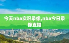 今天nba实况录像,nba今日录像直播