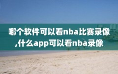 哪个软件可以看nba比赛录像,什么app可以看nba录像