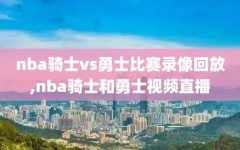 nba骑士vs勇士比赛录像回放,nba骑士和勇士视频直播