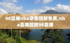 98直播nba录像回放免费,nba直播回放98直播