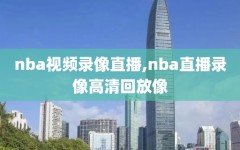 nba视频录像直播,nba直播录像高清回放像