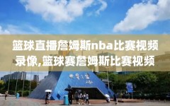 篮球直播詹姆斯nba比赛视频录像,篮球赛詹姆斯比赛视频
