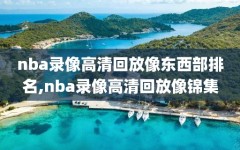 nba录像高清回放像东西部排名,nba录像高清回放像锦集