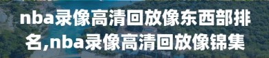 nba录像高清回放像东西部排名,nba录像高清回放像锦集
