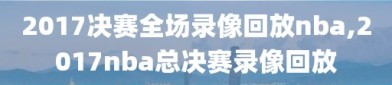 2017决赛全场录像回放nba,2017nba总决赛录像回放