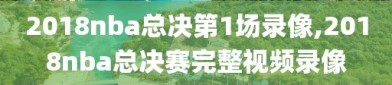 2018nba总决第1场录像,2018nba总决赛完整视频录像