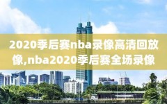 2020季后赛nba录像高清回放像,nba2020季后赛全场录像