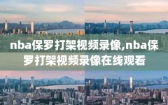 nba保罗打架视频录像,nba保罗打架视频录像在线观看