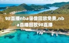 98直播nba录像回放免费,nba直播回放98直播