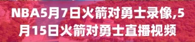 NBA5月7日火箭对勇士录像,5月15日火箭对勇士直播视频