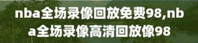 nba全场录像回放免费98,nba全场录像高清回放像98