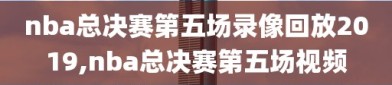 nba总决赛第五场录像回放2019,nba总决赛第五场视频