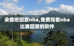 录像吧回放nba,免费观看nba比赛回放的软件