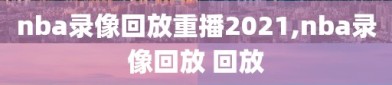 nba录像回放重播2021,nba录像回放 回放