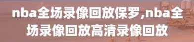 nba全场录像回放保罗,nba全场录像回放高清录像回放