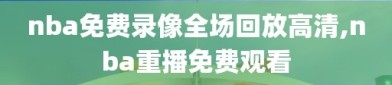 nba免费录像全场回放高清,nba重播免费观看