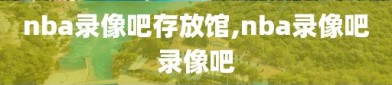 nba录像吧存放馆,nba录像吧录像吧