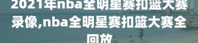 2021年nba全明星赛扣篮大赛录像,nba全明星赛扣篮大赛全回放
