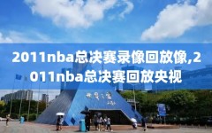 2011nba总决赛录像回放像,2011nba总决赛回放央视