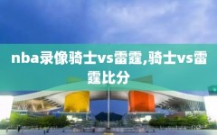 nba录像骑士vs雷霆,骑士vs雷霆比分