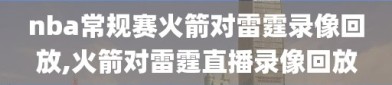 nba常规赛火箭对雷霆录像回放,火箭对雷霆直播录像回放