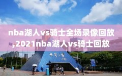 nba湖人vs骑士全场录像回放,2021nba湖人vs骑士回放