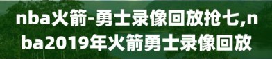nba火箭-勇士录像回放抢七,nba2019年火箭勇士录像回放
