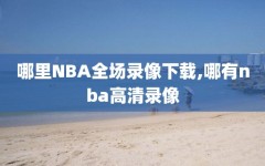 哪里NBA全场录像下载,哪有nba高清录像