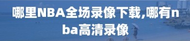 哪里NBA全场录像下载,哪有nba高清录像