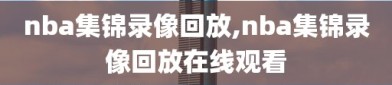 nba集锦录像回放,nba集锦录像回放在线观看