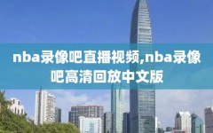 nba录像吧直播视频,nba录像吧高清回放中文版