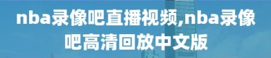 nba录像吧直播视频,nba录像吧高清回放中文版