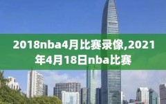 2018nba4月比赛录像,2021年4月18日nba比赛
