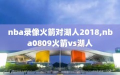 nba录像火箭对湖人2018,nba0809火箭vs湖人