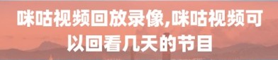 咪咕视频回放录像,咪咕视频可以回看几天的节目