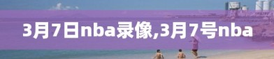 3月7日nba录像,3月7号nba