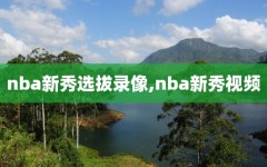 nba新秀选拔录像,nba新秀视频
